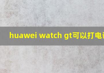 huawei watch gt可以打电话吗